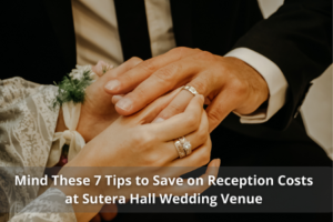 Mind These 7 Tips to Save on Reception Costs at Sutera Hall Wedding Venue
