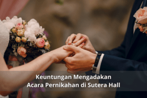 Keuntungan Mengadakan Acara Pernikahan di Sutera Hall